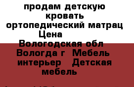 продам детскую кровать,ортопедический матрац › Цена ­ 3 500 - Вологодская обл., Вологда г. Мебель, интерьер » Детская мебель   